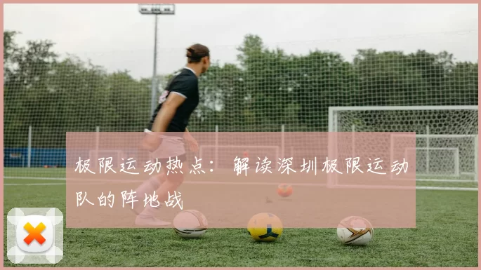 极限运动热点：解读深圳极限运动队的阵地战