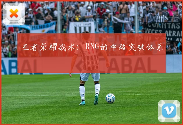 王者荣耀战术：RNG的中路突破体系