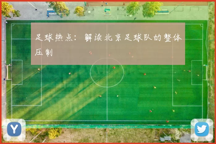 足球热点：解读北京足球队的整体压制