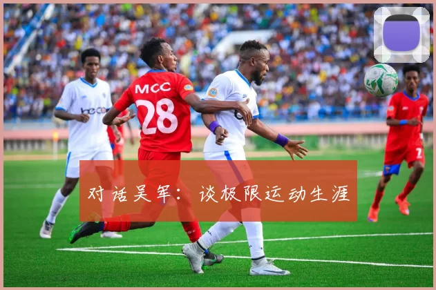 对话吴军：谈极限运动生涯