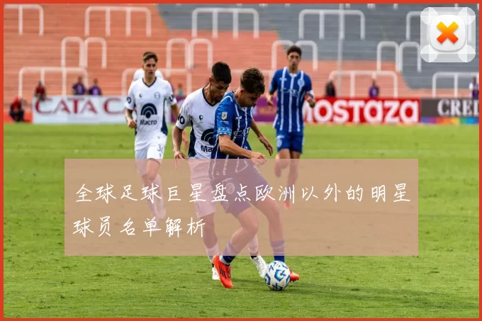 全球足球巨星盘点欧洲以外的明星球员名单解析