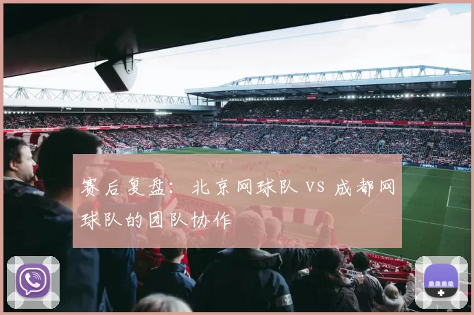 赛后复盘：北京网球队 vs 成都网球队的团队协作