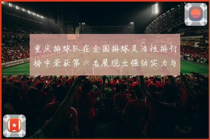 重庆排球队在全国排球灵活性排行榜中荣获第六名展现出强劲实力与潜力